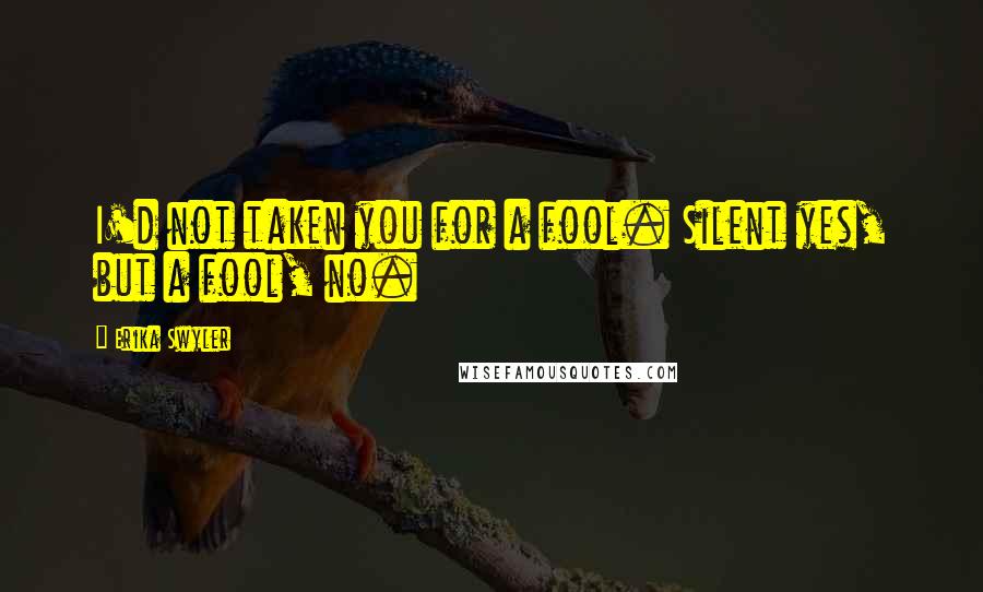 Erika Swyler Quotes: I'd not taken you for a fool. Silent yes, but a fool, no.