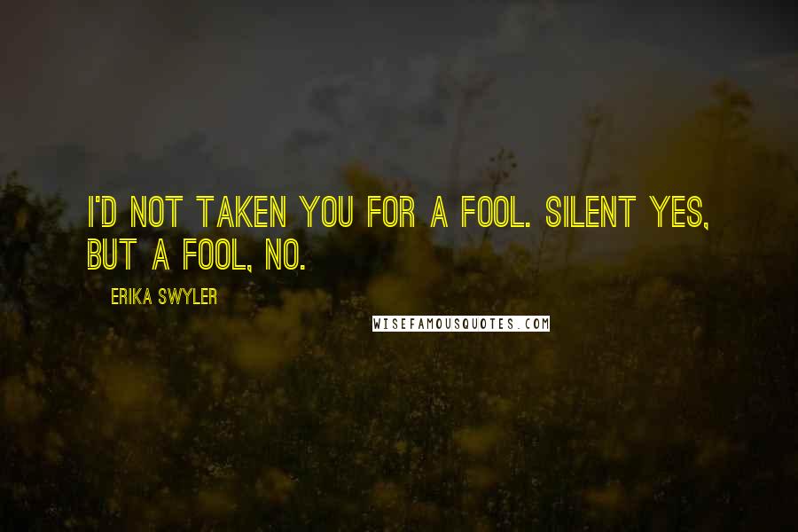 Erika Swyler Quotes: I'd not taken you for a fool. Silent yes, but a fool, no.