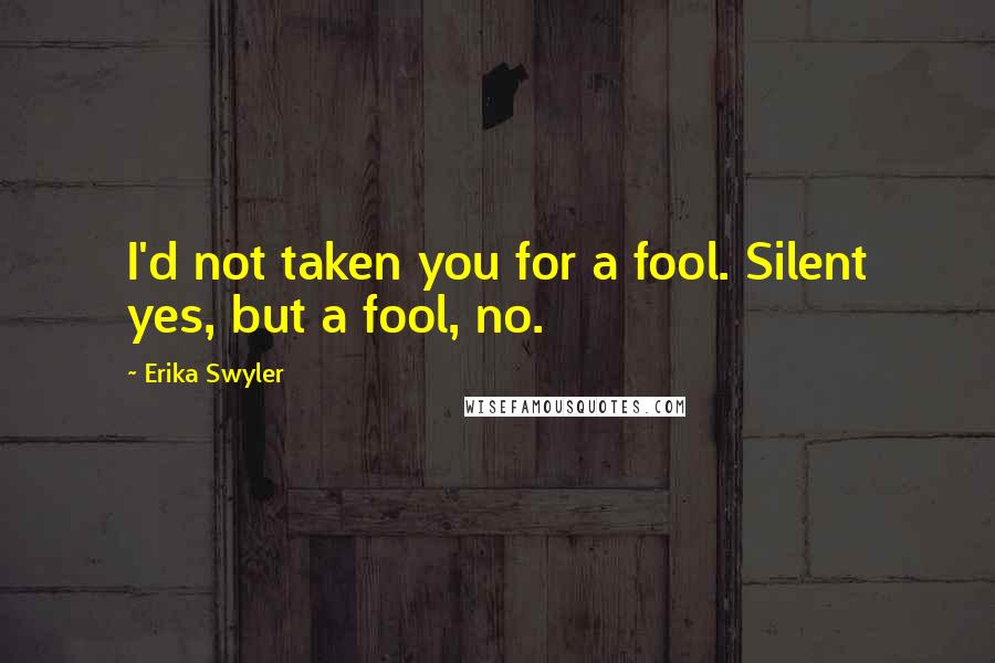 Erika Swyler Quotes: I'd not taken you for a fool. Silent yes, but a fool, no.