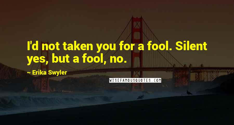 Erika Swyler Quotes: I'd not taken you for a fool. Silent yes, but a fool, no.