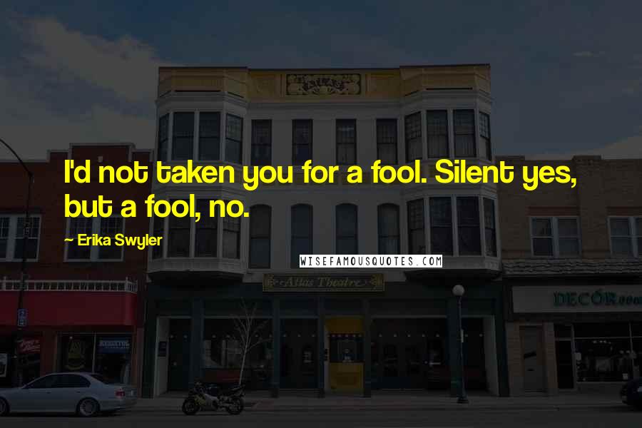 Erika Swyler Quotes: I'd not taken you for a fool. Silent yes, but a fool, no.
