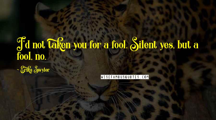 Erika Swyler Quotes: I'd not taken you for a fool. Silent yes, but a fool, no.