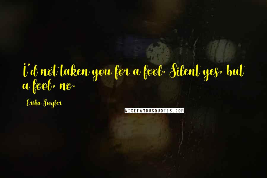 Erika Swyler Quotes: I'd not taken you for a fool. Silent yes, but a fool, no.