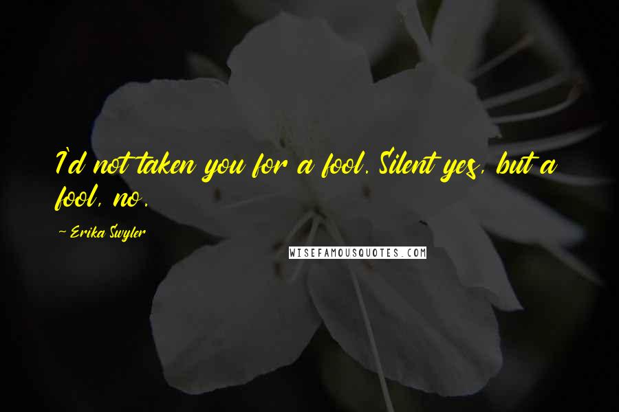 Erika Swyler Quotes: I'd not taken you for a fool. Silent yes, but a fool, no.