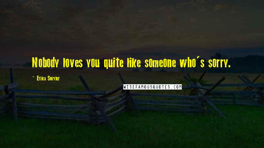 Erika Swyler Quotes: Nobody loves you quite like someone who's sorry.