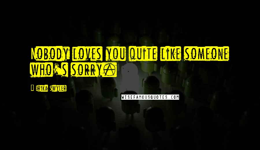 Erika Swyler Quotes: Nobody loves you quite like someone who's sorry.