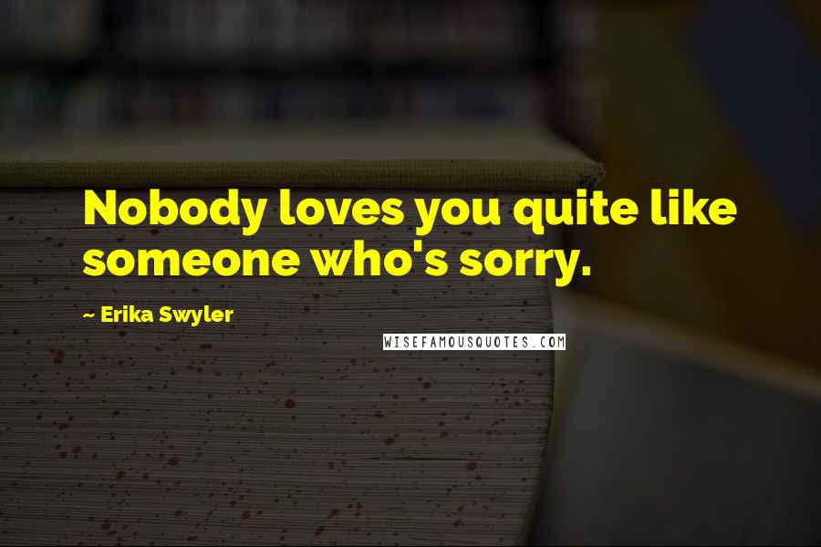 Erika Swyler Quotes: Nobody loves you quite like someone who's sorry.