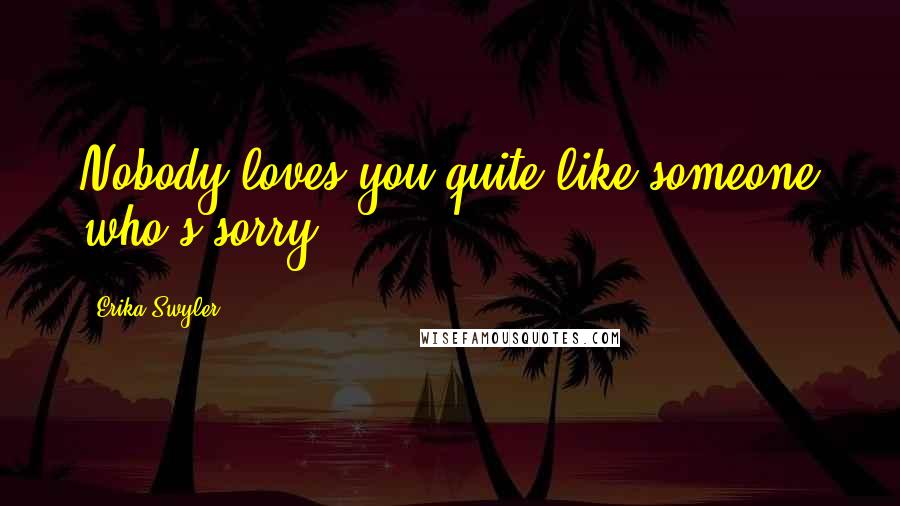 Erika Swyler Quotes: Nobody loves you quite like someone who's sorry.