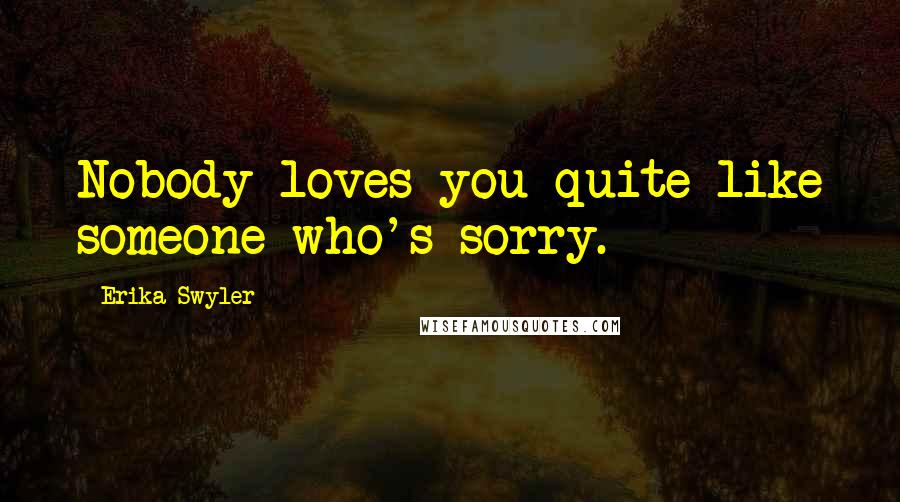 Erika Swyler Quotes: Nobody loves you quite like someone who's sorry.