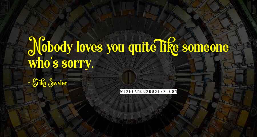 Erika Swyler Quotes: Nobody loves you quite like someone who's sorry.