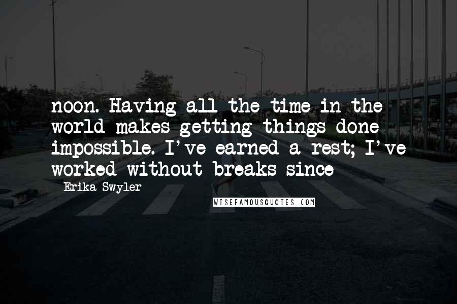Erika Swyler Quotes: noon. Having all the time in the world makes getting things done impossible. I've earned a rest; I've worked without breaks since