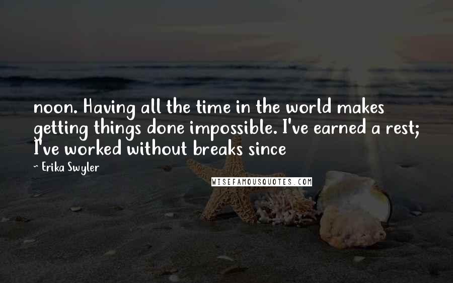 Erika Swyler Quotes: noon. Having all the time in the world makes getting things done impossible. I've earned a rest; I've worked without breaks since