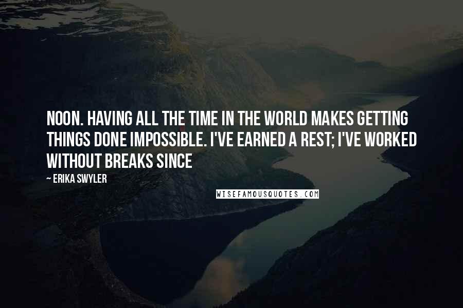 Erika Swyler Quotes: noon. Having all the time in the world makes getting things done impossible. I've earned a rest; I've worked without breaks since