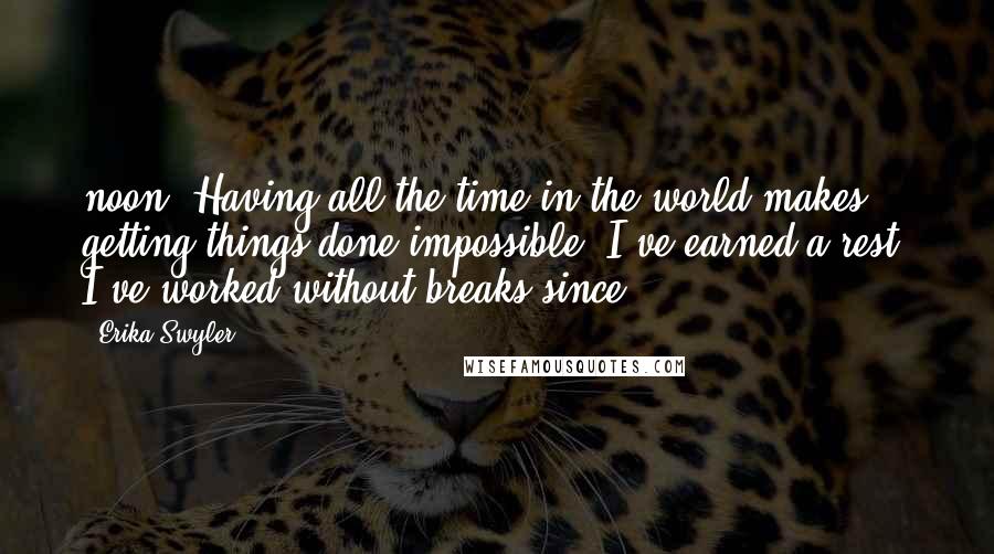 Erika Swyler Quotes: noon. Having all the time in the world makes getting things done impossible. I've earned a rest; I've worked without breaks since