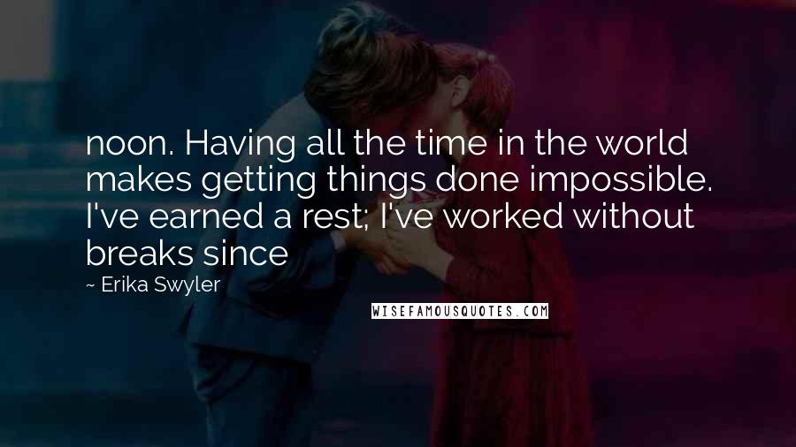 Erika Swyler Quotes: noon. Having all the time in the world makes getting things done impossible. I've earned a rest; I've worked without breaks since