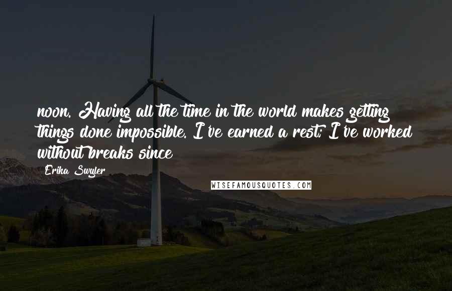 Erika Swyler Quotes: noon. Having all the time in the world makes getting things done impossible. I've earned a rest; I've worked without breaks since