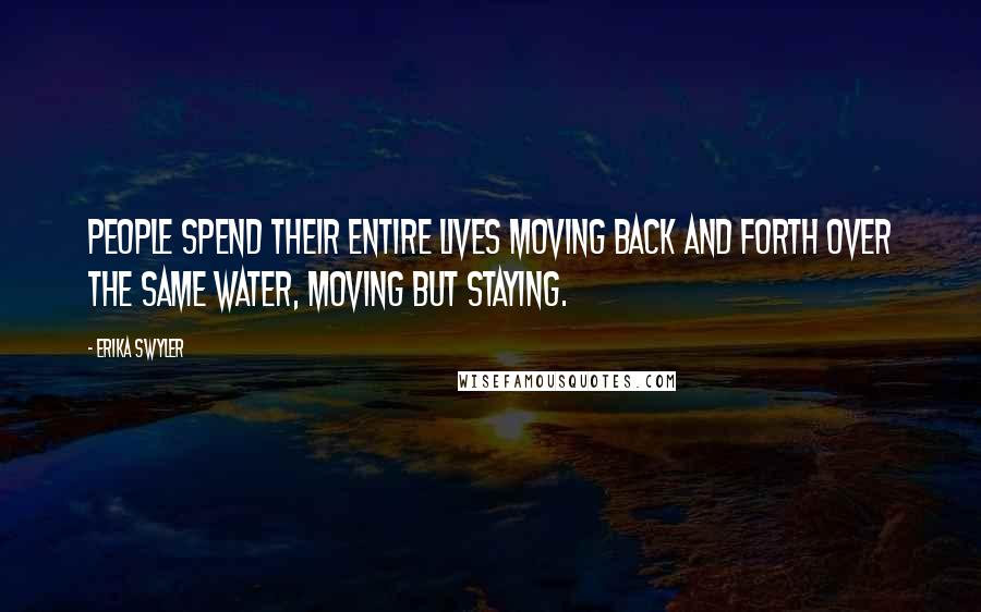 Erika Swyler Quotes: People spend their entire lives moving back and forth over the same water, moving but staying.