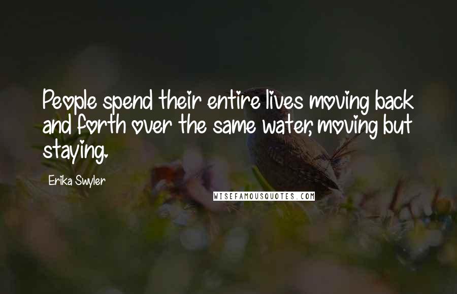 Erika Swyler Quotes: People spend their entire lives moving back and forth over the same water, moving but staying.