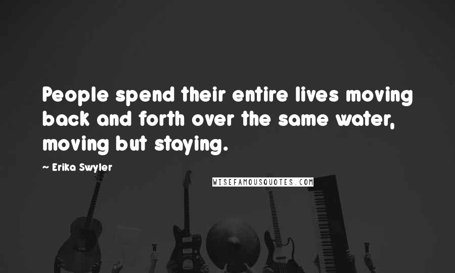 Erika Swyler Quotes: People spend their entire lives moving back and forth over the same water, moving but staying.