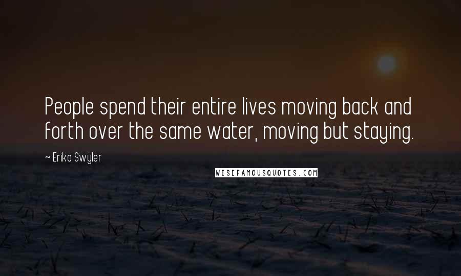 Erika Swyler Quotes: People spend their entire lives moving back and forth over the same water, moving but staying.