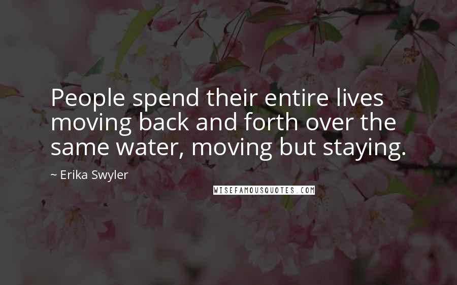 Erika Swyler Quotes: People spend their entire lives moving back and forth over the same water, moving but staying.