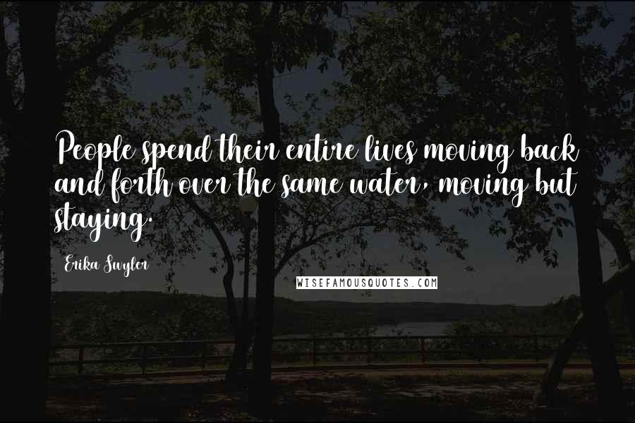 Erika Swyler Quotes: People spend their entire lives moving back and forth over the same water, moving but staying.