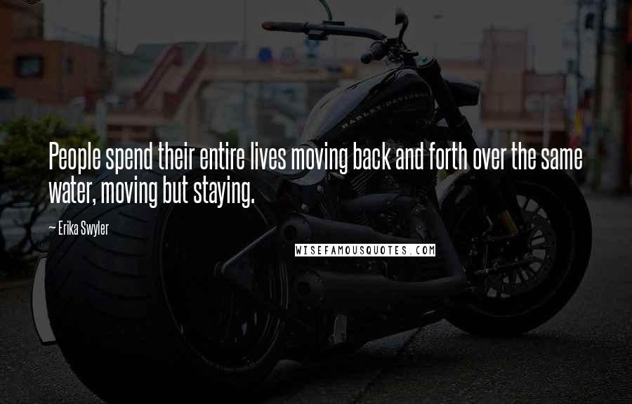 Erika Swyler Quotes: People spend their entire lives moving back and forth over the same water, moving but staying.