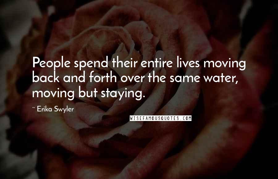 Erika Swyler Quotes: People spend their entire lives moving back and forth over the same water, moving but staying.