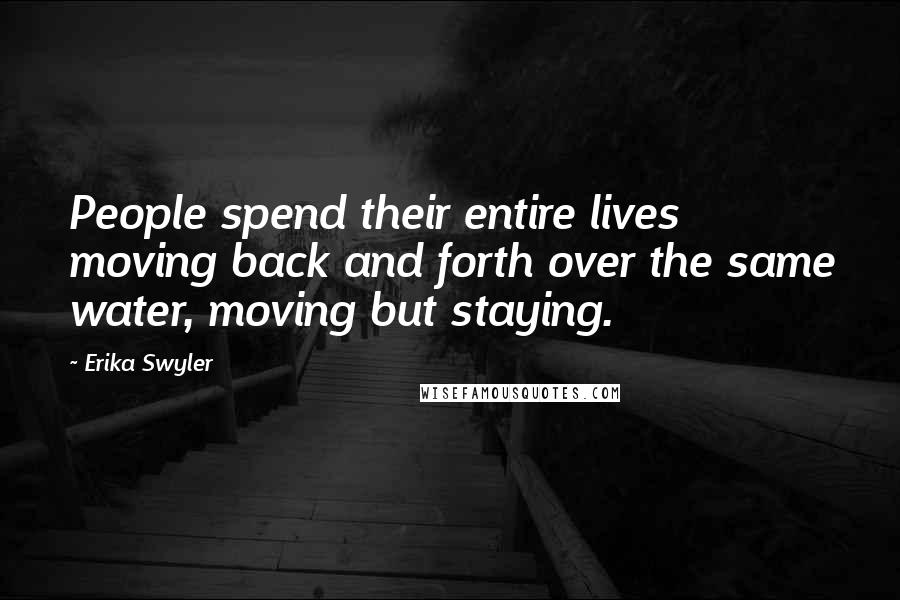 Erika Swyler Quotes: People spend their entire lives moving back and forth over the same water, moving but staying.