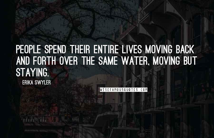 Erika Swyler Quotes: People spend their entire lives moving back and forth over the same water, moving but staying.