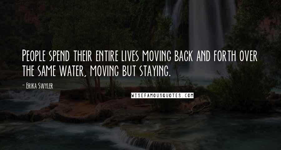 Erika Swyler Quotes: People spend their entire lives moving back and forth over the same water, moving but staying.