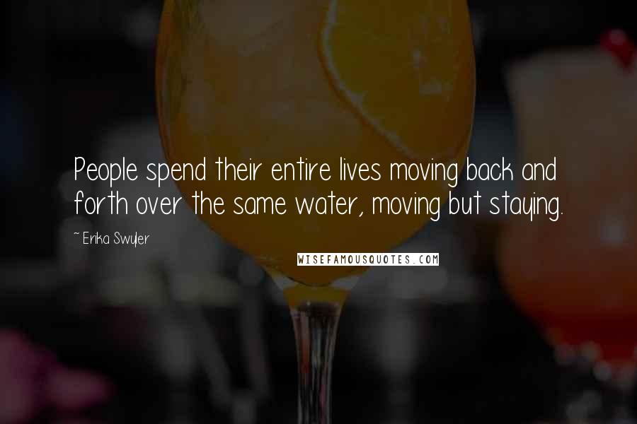 Erika Swyler Quotes: People spend their entire lives moving back and forth over the same water, moving but staying.