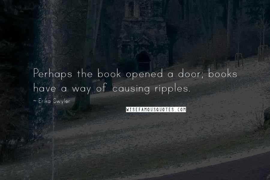 Erika Swyler Quotes: Perhaps the book opened a door; books have a way of causing ripples.