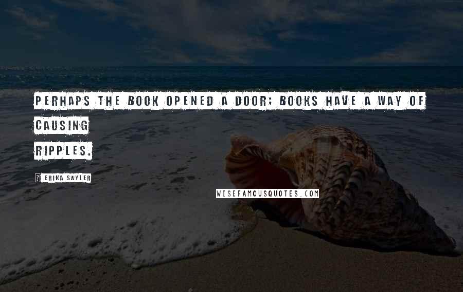 Erika Swyler Quotes: Perhaps the book opened a door; books have a way of causing ripples.