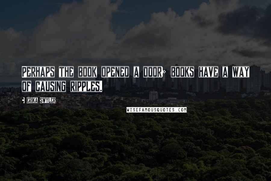 Erika Swyler Quotes: Perhaps the book opened a door; books have a way of causing ripples.