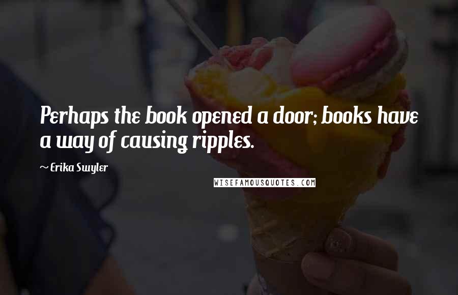 Erika Swyler Quotes: Perhaps the book opened a door; books have a way of causing ripples.