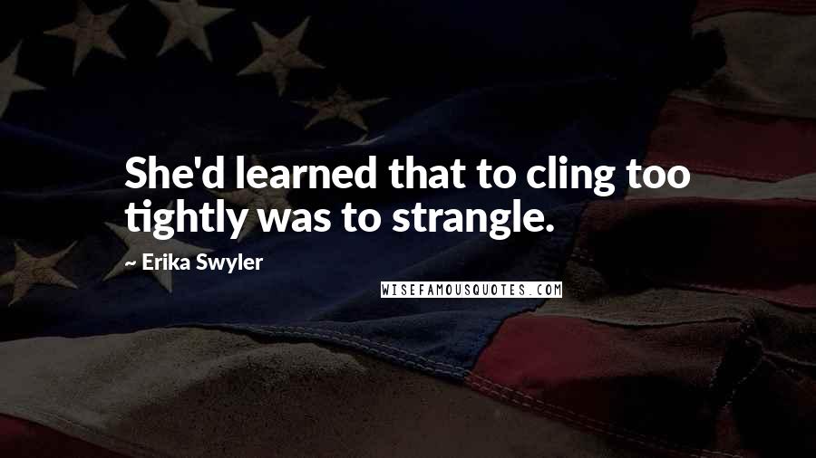 Erika Swyler Quotes: She'd learned that to cling too tightly was to strangle.
