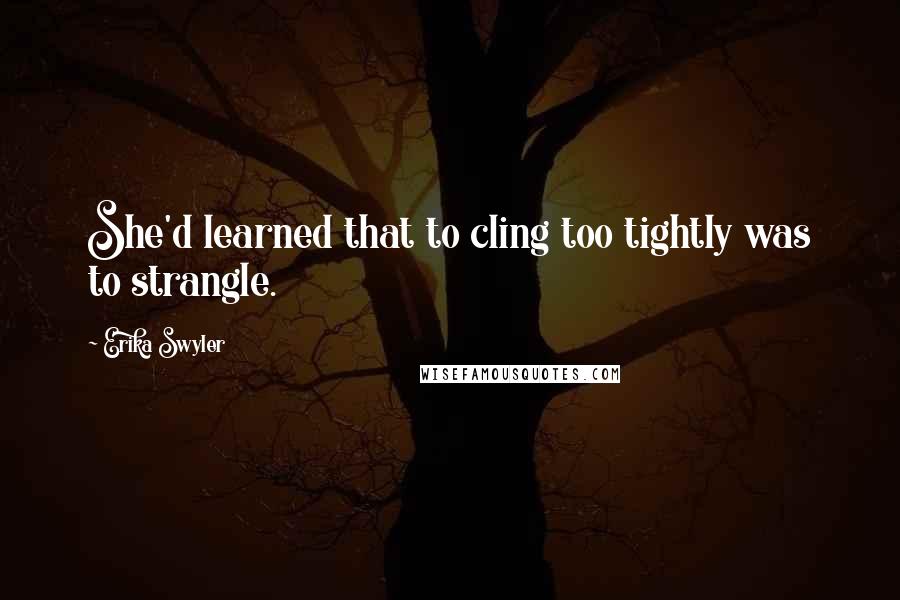 Erika Swyler Quotes: She'd learned that to cling too tightly was to strangle.