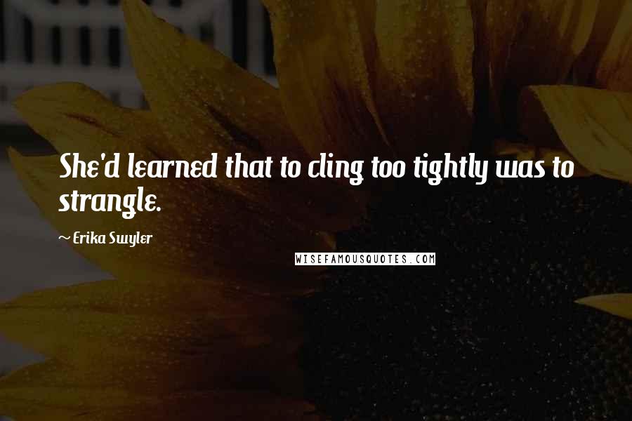 Erika Swyler Quotes: She'd learned that to cling too tightly was to strangle.