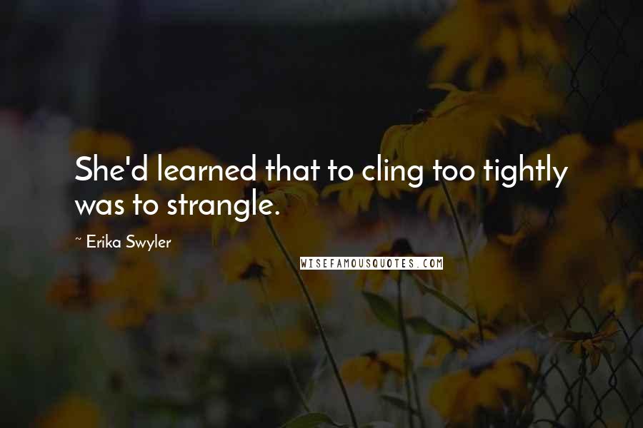 Erika Swyler Quotes: She'd learned that to cling too tightly was to strangle.