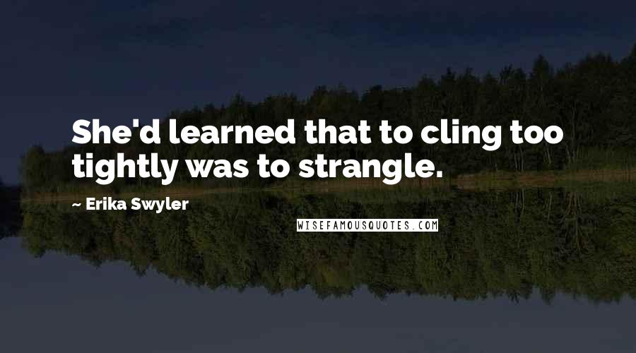 Erika Swyler Quotes: She'd learned that to cling too tightly was to strangle.