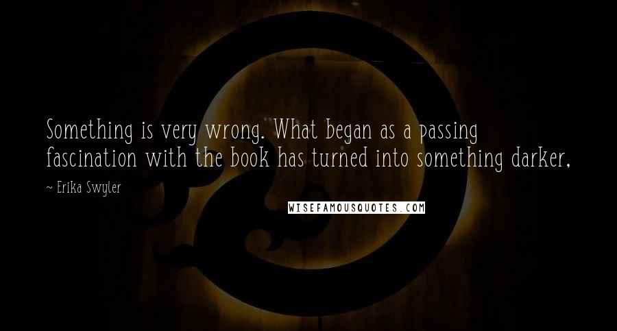 Erika Swyler Quotes: Something is very wrong. What began as a passing fascination with the book has turned into something darker,