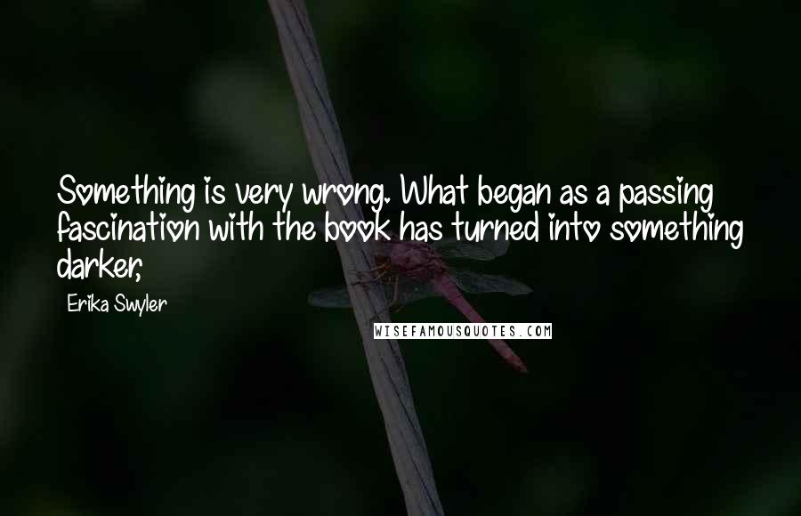 Erika Swyler Quotes: Something is very wrong. What began as a passing fascination with the book has turned into something darker,