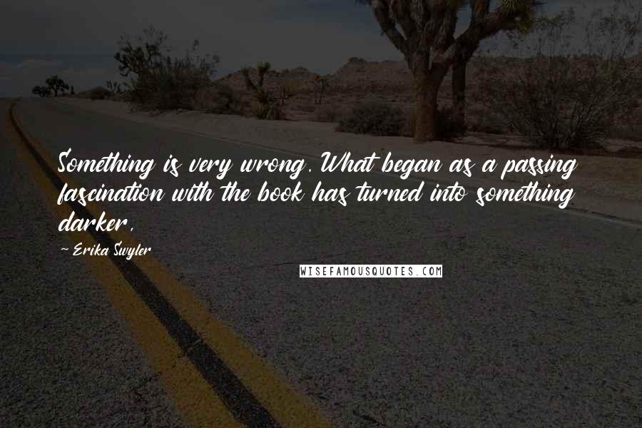 Erika Swyler Quotes: Something is very wrong. What began as a passing fascination with the book has turned into something darker,