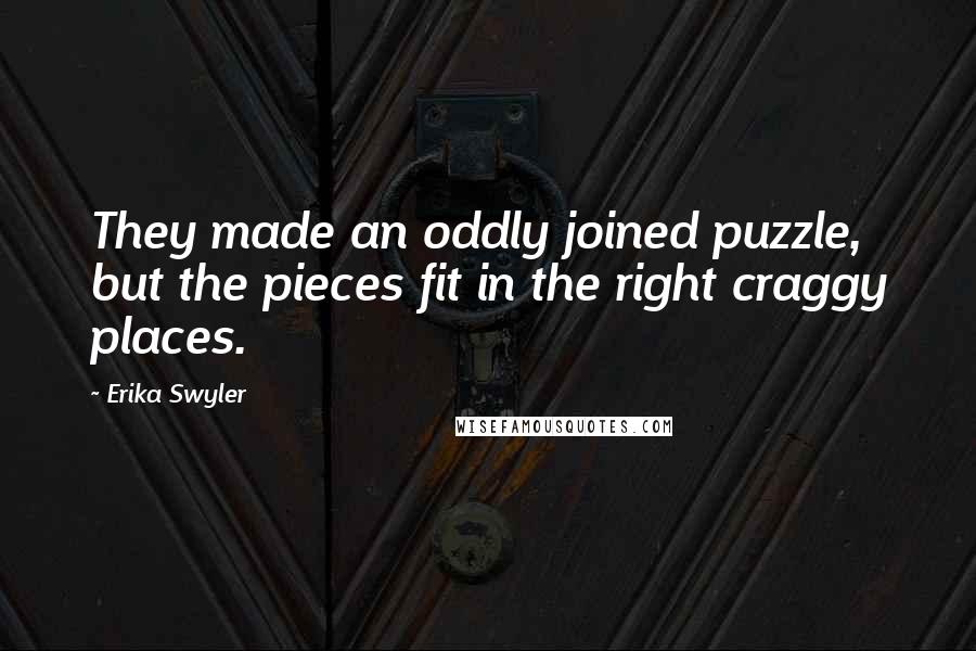 Erika Swyler Quotes: They made an oddly joined puzzle, but the pieces fit in the right craggy places.