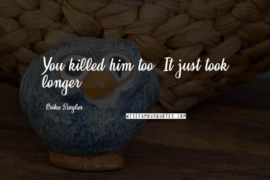 Erika Swyler Quotes: You killed him too. It just took longer.