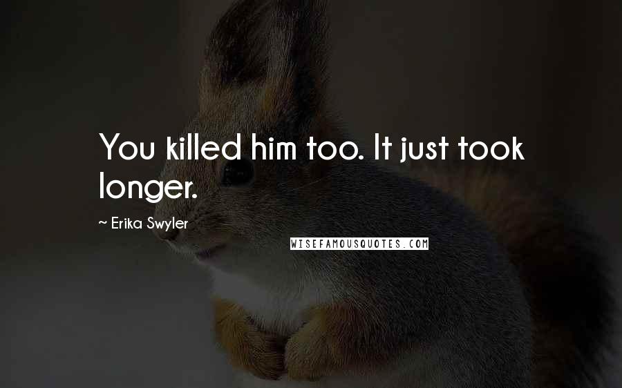 Erika Swyler Quotes: You killed him too. It just took longer.
