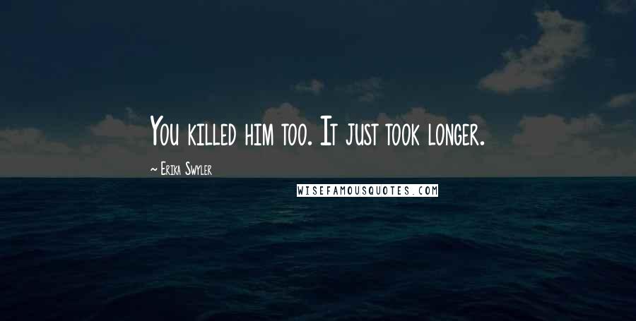 Erika Swyler Quotes: You killed him too. It just took longer.