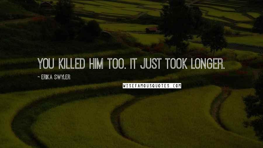 Erika Swyler Quotes: You killed him too. It just took longer.