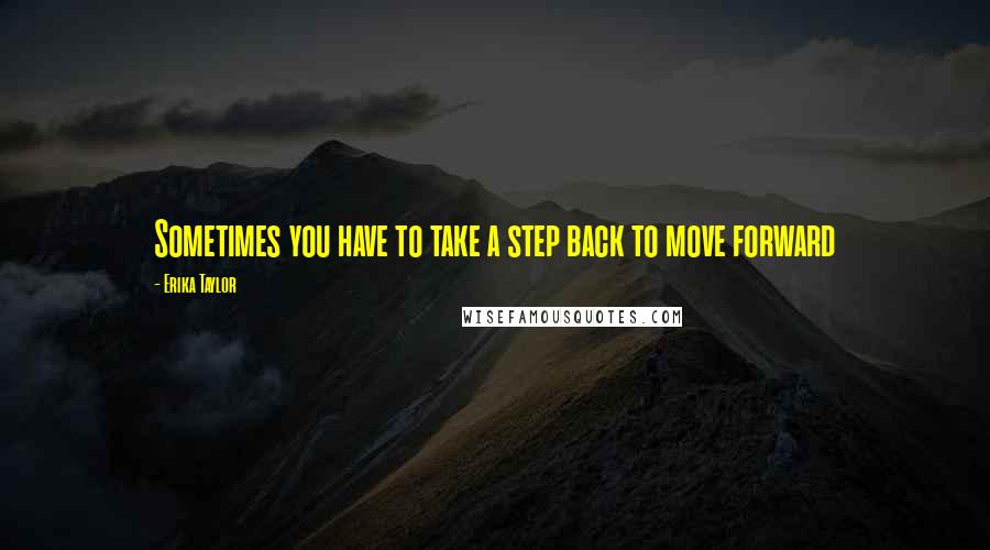 Erika Taylor Quotes: Sometimes you have to take a step back to move forward
